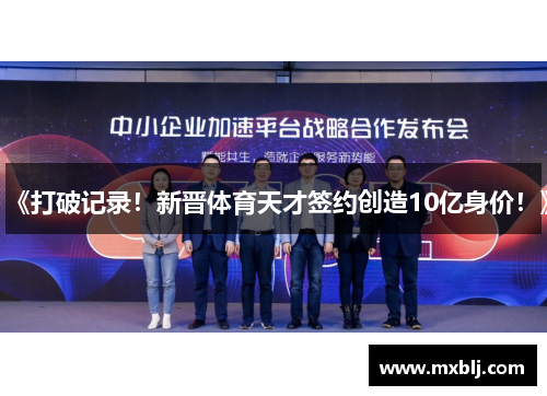 《打破记录！新晋体育天才签约创造10亿身价！》