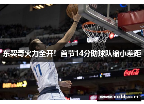 东契奇火力全开！首节14分助球队缩小差距